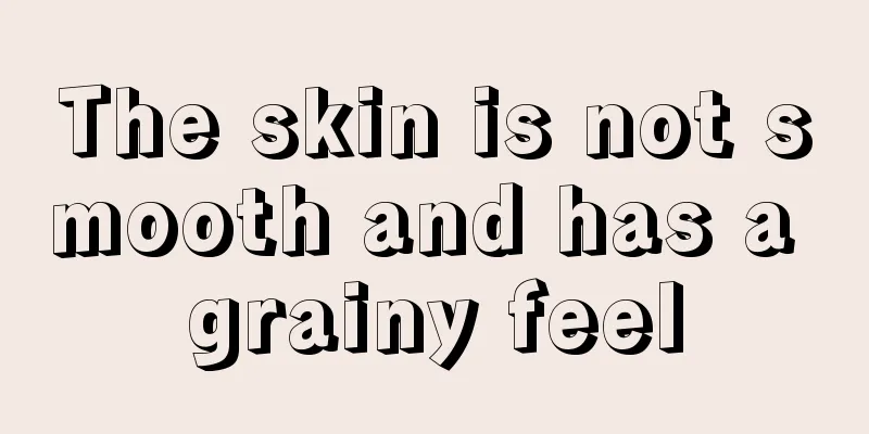 The skin is not smooth and has a grainy feel