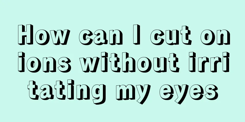 How can I cut onions without irritating my eyes