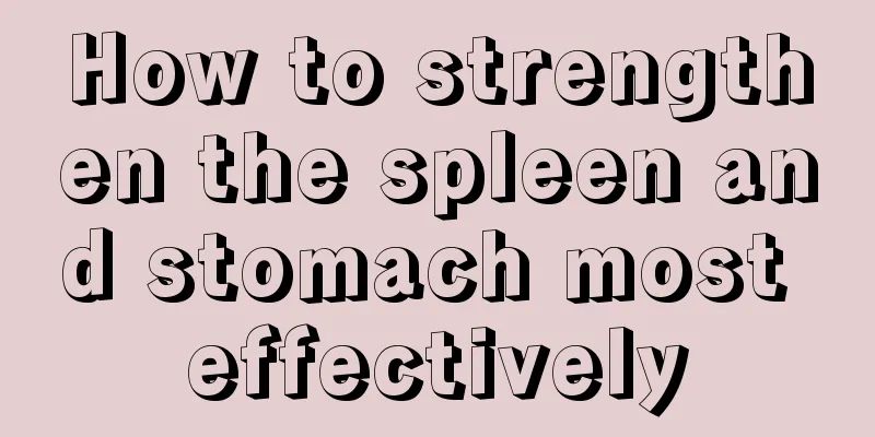 How to strengthen the spleen and stomach most effectively