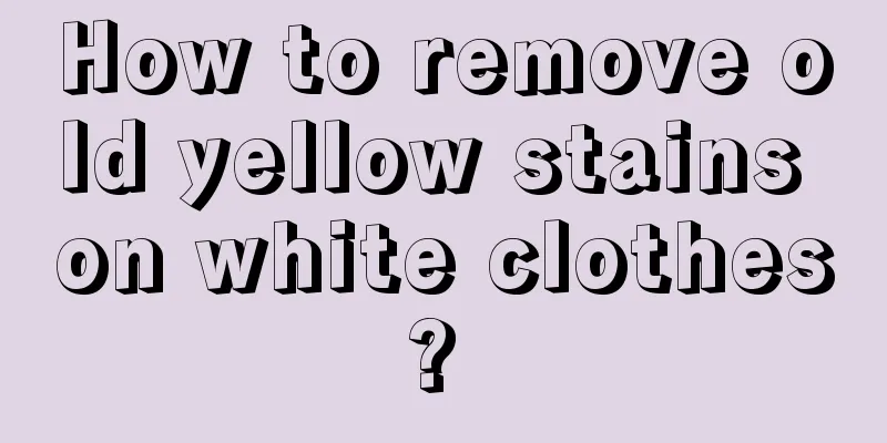 How to remove old yellow stains on white clothes? 