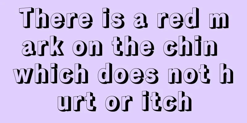 There is a red mark on the chin which does not hurt or itch