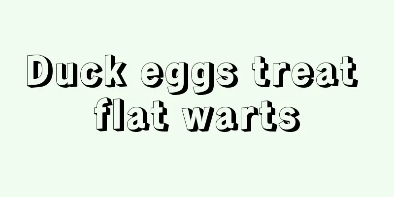 Duck eggs treat flat warts