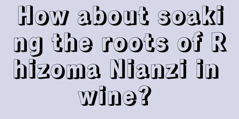 How about soaking the roots of Rhizoma Nianzi in wine? 