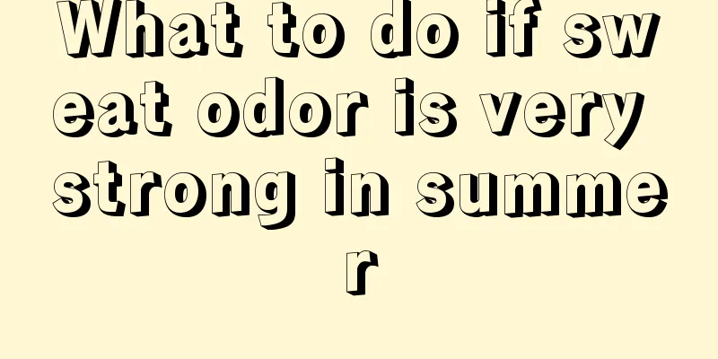 What to do if sweat odor is very strong in summer
