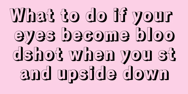 What to do if your eyes become bloodshot when you stand upside down
