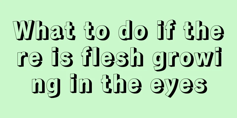 What to do if there is flesh growing in the eyes