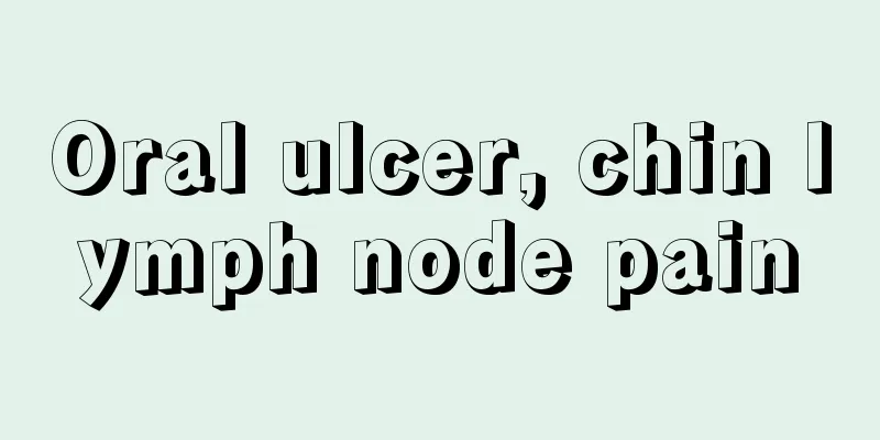 Oral ulcer, chin lymph node pain