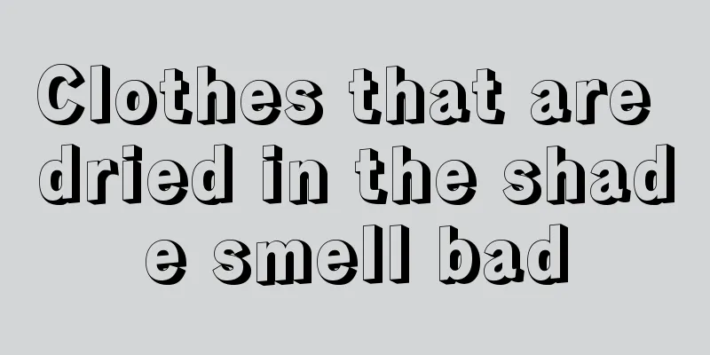 Clothes that are dried in the shade smell bad