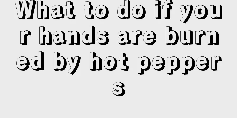 What to do if your hands are burned by hot peppers