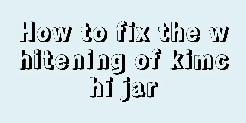 How to fix the whitening of kimchi jar