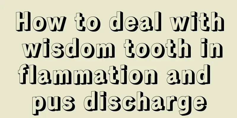 How to deal with wisdom tooth inflammation and pus discharge