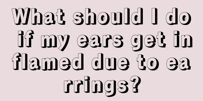 What should I do if my ears get inflamed due to earrings?