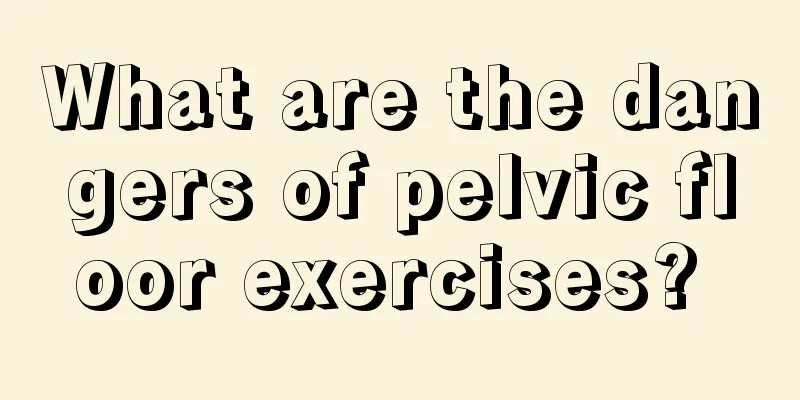 What are the dangers of pelvic floor exercises? 