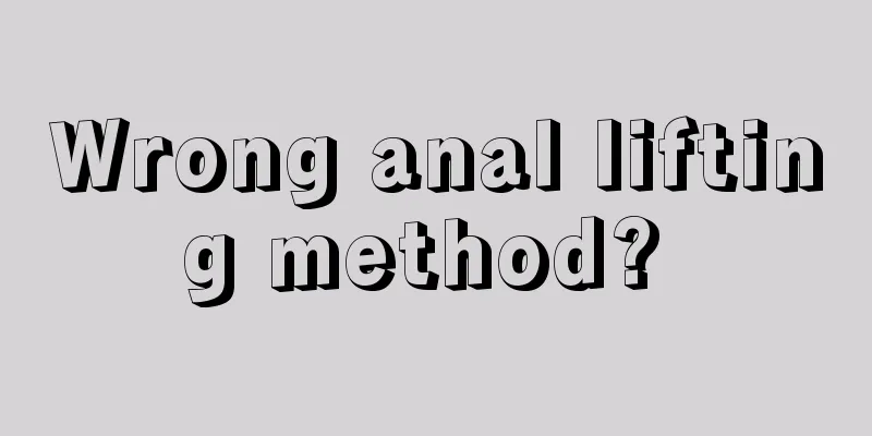 Wrong anal lifting method? 
