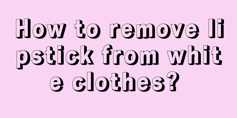 How to remove lipstick from white clothes? 