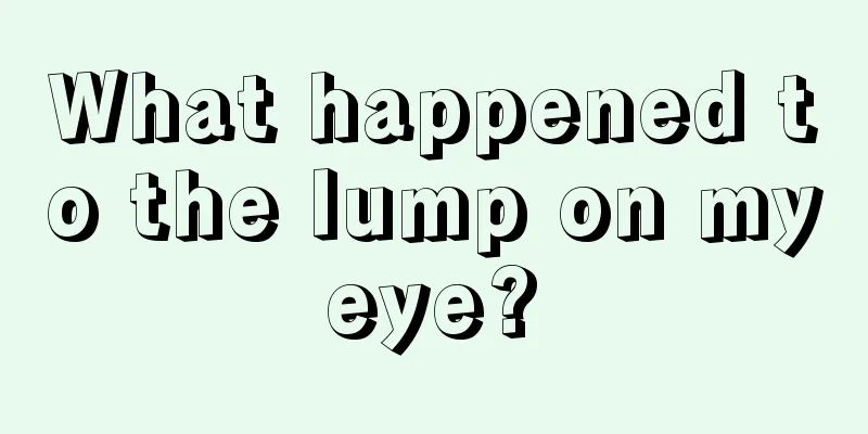What happened to the lump on my eye? 