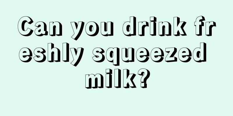 Can you drink freshly squeezed milk?