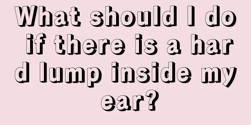 What should I do if there is a hard lump inside my ear?