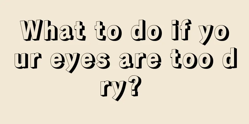 What to do if your eyes are too dry? 