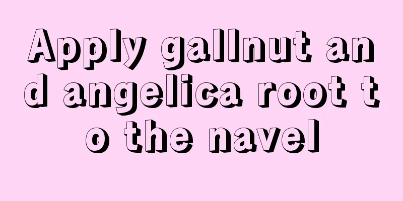 Apply gallnut and angelica root to the navel