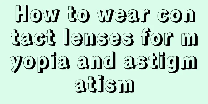 How to wear contact lenses for myopia and astigmatism