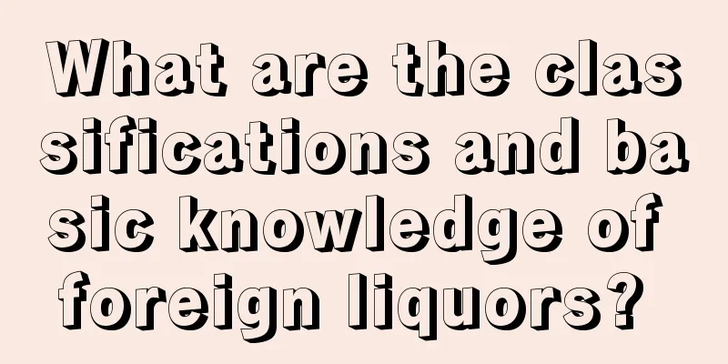 What are the classifications and basic knowledge of foreign liquors? 