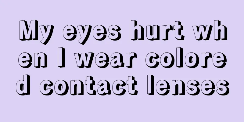 My eyes hurt when I wear colored contact lenses