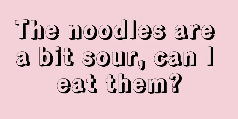 The noodles are a bit sour, can I eat them?