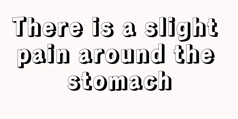 There is a slight pain around the stomach