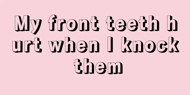 My front teeth hurt when I knock them