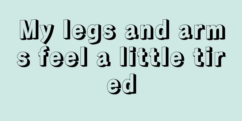 My legs and arms feel a little tired