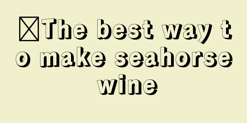 ​The best way to make seahorse wine