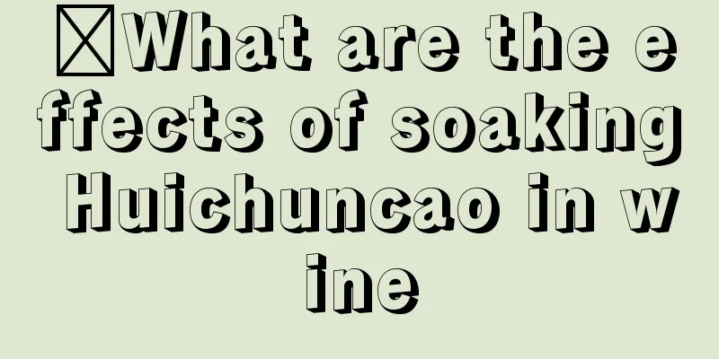 ​What are the effects of soaking Huichuncao in wine