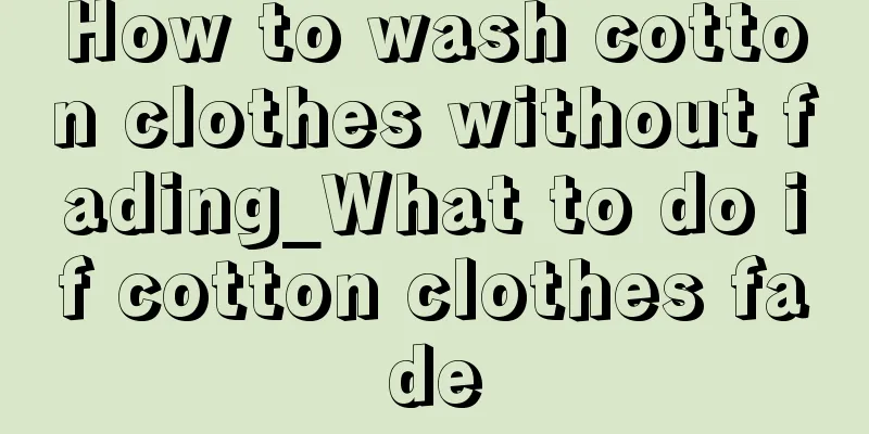 How to wash cotton clothes without fading_What to do if cotton clothes fade