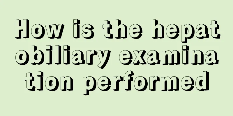How is the hepatobiliary examination performed
