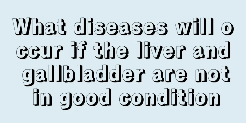 What diseases will occur if the liver and gallbladder are not in good condition