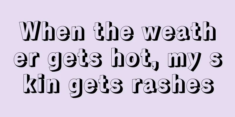 When the weather gets hot, my skin gets rashes