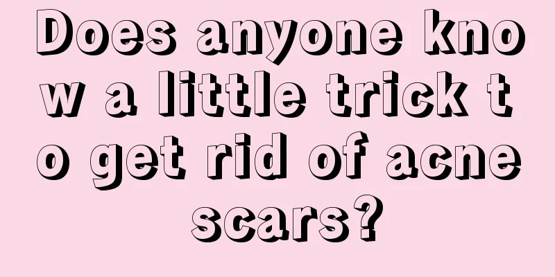 Does anyone know a little trick to get rid of acne scars?