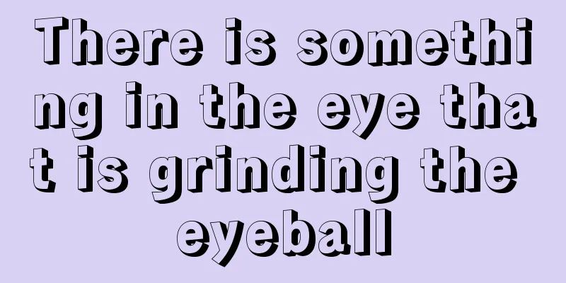 There is something in the eye that is grinding the eyeball