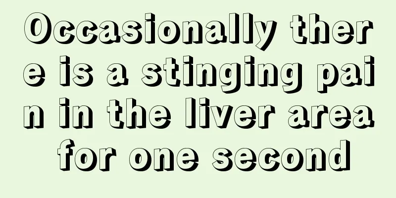 Occasionally there is a stinging pain in the liver area for one second