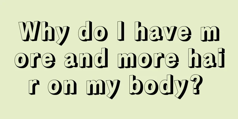 Why do I have more and more hair on my body? 