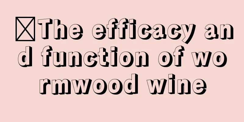 ​The efficacy and function of wormwood wine
