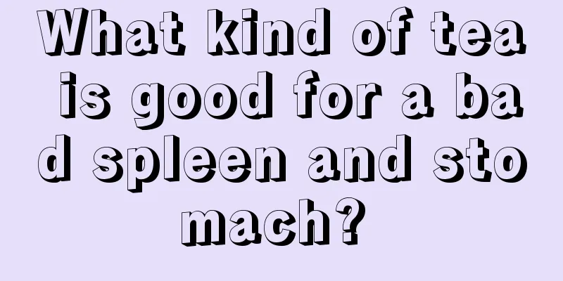What kind of tea is good for a bad spleen and stomach? 