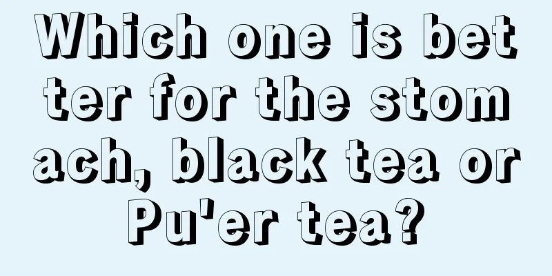 Which one is better for the stomach, black tea or Pu'er tea? 
