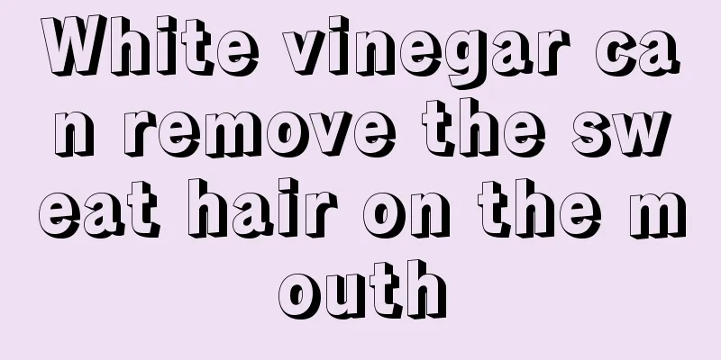White vinegar can remove the sweat hair on the mouth