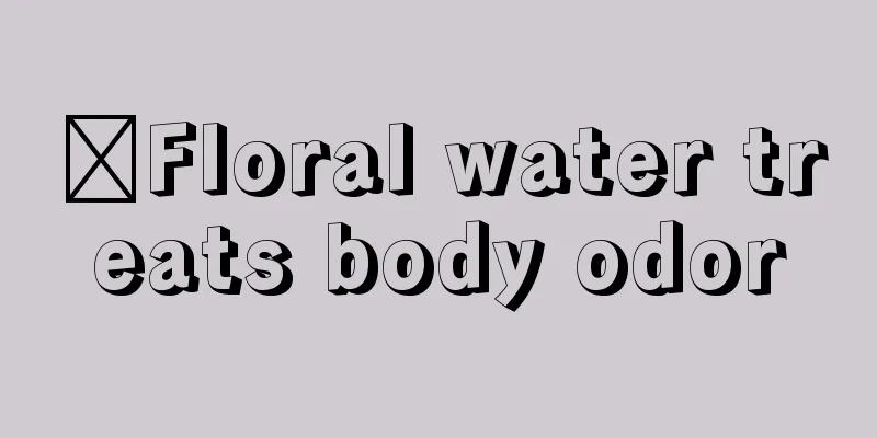 ​Floral water treats body odor