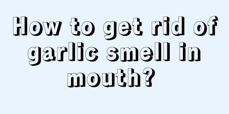 How to get rid of garlic smell in mouth? 