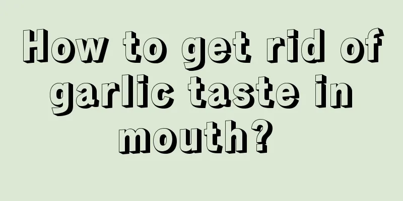 How to get rid of garlic taste in mouth? 