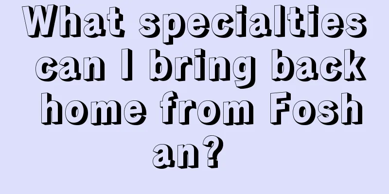 What specialties can I bring back home from Foshan? 
