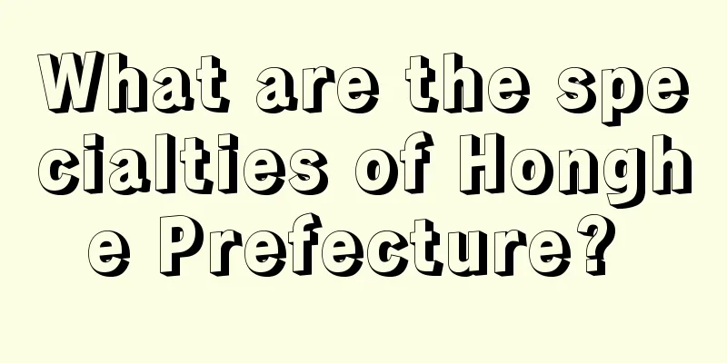 What are the specialties of Honghe Prefecture? 